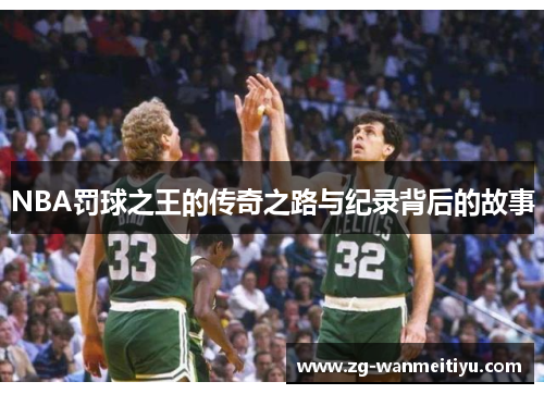 NBA罚球之王的传奇之路与纪录背后的故事