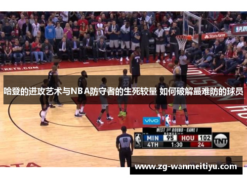 哈登的进攻艺术与NBA防守者的生死较量 如何破解最难防的球员