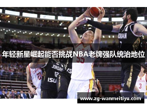 年轻新星崛起能否挑战NBA老牌强队统治地位