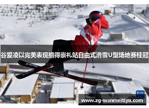 谷爱凌以完美表现摘得崇礼站自由式滑雪U型场地赛桂冠