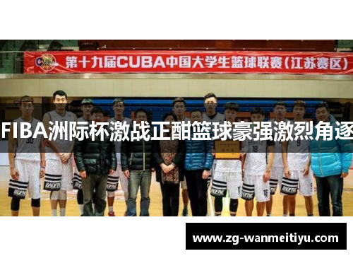 FIBA洲际杯激战正酣篮球豪强激烈角逐