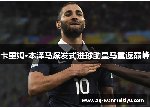 卡里姆·本泽马爆发式进球助皇马重返巅峰